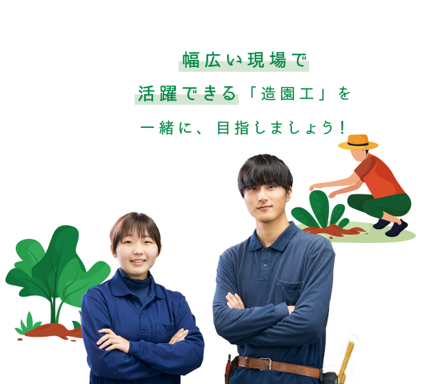 幅広い現場で活躍できる「造園工」を一緒に、目指しましょう！